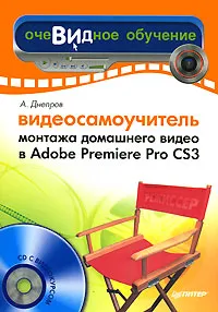 Обложка книги Видеосамоучитель монтажа домашнего видео в Adobe Premiere Pro CS3 (+ CD-ROM), А. Днепров