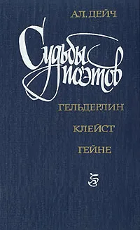 Обложка книги Судьбы поэтов. Гельдерлин. Клейст. Гейне, Александр Дейч