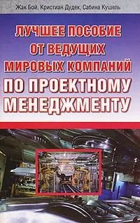 Обложка книги Лучшее пособие от ведущих мировых компаний по проектному менеджменту, Жак Бой, Кристиан Дудек, Сабина Кушель