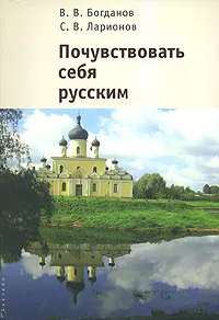 Обложка книги Почувствовать себя русским, В. В. Богданов, С. В. Ларионов