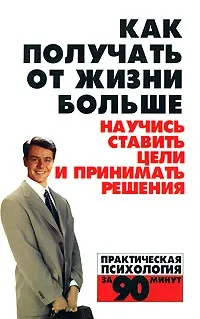 Обложка книги Как получать от жизни больше. Научись ставить цели и принимать решения, Николай Белов