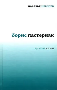 Обложка книги Борис Пастернак. Времена жизни, Иванова Наталья Борисовна, Пастернак Борис Леонидович