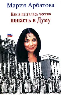 Обложка книги Как я пыталась честно попасть в Думу, Мария Арбатова