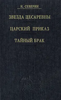 Обложка книги Звезда цесаревны. Царский приказ. Тайный брак, Северин Николай Иванович