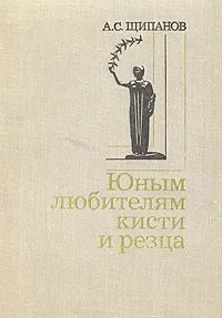 Обложка книги Юным любителям кисти и резца, А. С. Щипанов