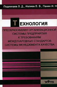 Обложка книги Технология преобразования организационной системы предприятия к требованиям международных стандартов системы менеджмента качества, Л. Д. Подлипаев, В. В. Ивлиев, И. Н. Панин