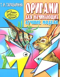 Обложка книги Оригами для начинающих. Лучшие модели, Т. И. Тарабарина