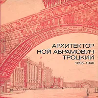 Обложка книги Архитектор Ной Абрамович Троцкий. 1895-1940. Графика и документы из собрания Государственного музея истории Санкт-Петербурга. Каталог, В. Авдеев,Т. Лобанова