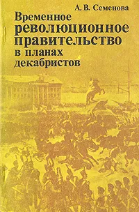 Обложка книги Временное революционное правительство в планах декабристов, А. В. Семенова