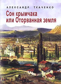 Обложка книги Сон крымчака, или Оторванная земля, Александр Ткаченко
