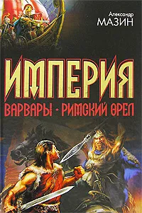 Обложка книги Империя. Варвары. Римский орел, Александр Мазин