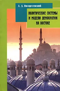 Обложка книги Политические системы и модели демократии на Востоке, А. Д. Воскресенский