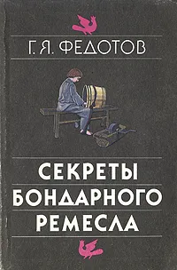 Обложка книги Секреты бондарного ремесла, Г. Я. Федотов