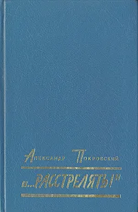 Обложка книги Расстрелять!, Покровский Александр Михайлович