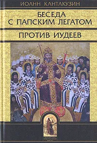 Обложка книги Беседа с папским легатом. Против Иудеев, Иоанн Кантакузин