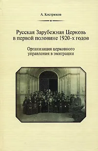 Обложка книги Русская Зарубежная Церковь в первой половине 1920-х годов. Организация церковного управления в эмиграции, А. Кострюков