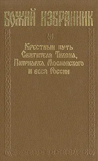 Обложка книги Божий избранник: Крестный путь Святителя Тихона, Патриарха Московского и всея России, Вострышев Михаил Иванович