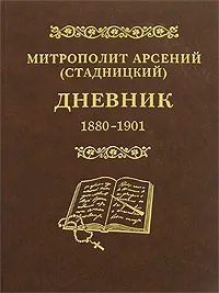 Обложка книги Митрополит Арсений (Стадницкий). Дневник. Том 1. 1880-1901, Митрополит Арсений (Стадницкий)