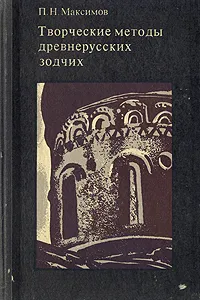 Обложка книги Творческие методы древнерусских зодчих, П. Н. Максимов