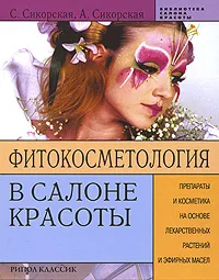 Обложка книги Фитокосметология в салоне красоты. Препараты и косметика на основе лекарственных растений и эфирных масел, С. Сикорская, А. Сикорская