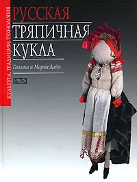 Обложка книги Русская тряпичная кукла. Культура, традиции, технология, Галина и Мария Дайн