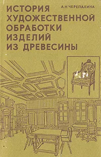 Обложка книги История художественной обработки изделий из древесины, А. Н. Черепахина