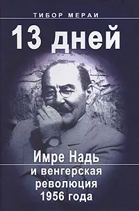 Обложка книги 13 дней. Имре Надь и венгерская революция 1956 года, Осипов В. Г., Тибор Мераи