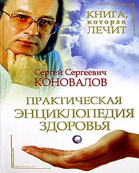 Обложка книги Книга, которая лечит. Практическая энциклопедия здоровья, С. C. Коновалов