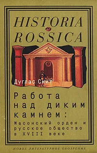 Обложка книги Работа над диким камнем. Масонский орден и русское общество в XVIII веке, Дуглас Смит