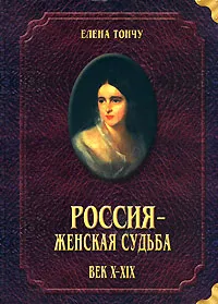 Обложка книги Россия - женская судьба. Век Х-ХIХ, Елена Тончу