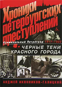 Обложка книги Хроники петербургских преступлений. Черные тени красного города. 1917-1922, Анджей Иконников-Галицкий