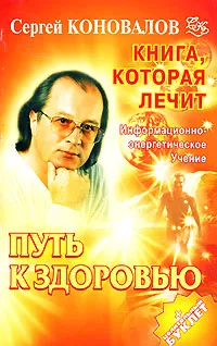 Обложка книги Книга, которая лечит. Путь к здоровью. Информационно-энергетическое учение, Сергей Коновалов