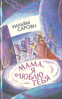Обложка книги Мама, я люблю тебя, Уильям Сароян