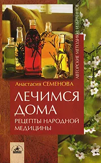 Обложка книги Лечимся дома. Рецепты народной медицины, Анастасия Семенова