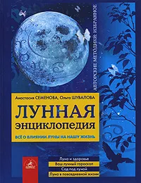 Обложка книги Лунная энциклопедия. Все о влиянии луны на нашу жизнь, Шувалова Ольга Петровна, Семенова Анастасия Николаевна