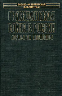 Обложка книги Гражданская война в России: Борьба за Поволжье, Молчанов Викторин Михайлович, Клавинг Валерий Викторович