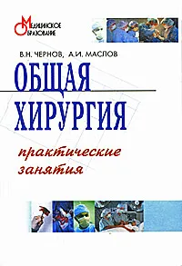 Обложка книги Общая хирургия. Практические занятия, В. Н. Чернов, А. И. Маслов