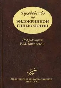 Обложка книги Руководство по эндокринной гинекологии, Под редакцией Е. М. Вихляевой