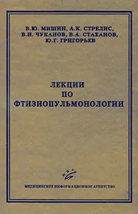 Обложка книги Лекции по фтизиопульмонологии, В. Ю. Мишин, А. К. Стрелис, В. И. Чуканов, В. А. Стаханов, Ю. Г. Григорьев