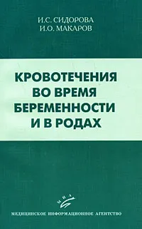 Обложка книги Кровотечения во время беременности и в родах, И. С. Сидорова, И. О. Макаров