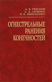 Обложка книги Огнестрельные ранения конечностей, А. К. Ревской, А. А. Люфинг, В. К. Николенко