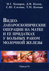 Обложка книги Видеолапароскопические операции на матке и ее придатках у больных раком молочной железы, И. Г. Комаров, Д. В. Комов, С. Ю. Слетина, Т. М. Кочоян