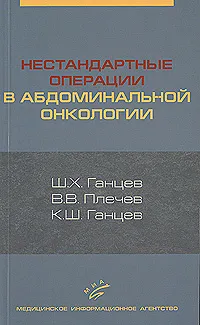 Обложка книги Нестандартные операции в абдоминальной онкологии, Ш. Х. Ганцев, В. В. Плечев, К. Ш. Ганцев