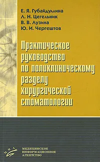 Обложка книги Практическое руководство по поликлиническому разделу хирургической стоматологии, Е. Я. Губайдуллина, Л. Н. Цегельник, В. В. Лузина, Ю. И. Чергештов