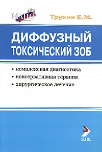 Обложка книги Диффузный токсический зоб. Комплексная диагностика, консервативная терапия, хирургическое лечение, Е. М. Трунин