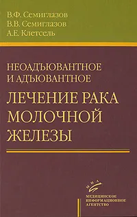 Обложка книги Неоадъювантное и адъювантное лечение рака молочной железы, В. Ф. Семиглазов, В. В. Семиглазов, А. Е. Клетсель