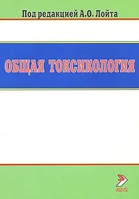 Обложка книги Общая токсикология, Владимир Доценко,Александр Зельдин,Татьяна Лим,Любовь Луковникова,Геннадий Плисс,Геннадий Сидорин,София Хаславская,Александр Лойт