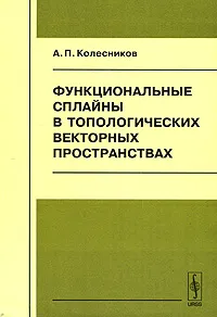 Обложка книги Функциональные сплайны в топологических векторных пространствах, А. П. Колесников