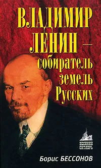 Обложка книги Владимир Ленин - собиратель земель Русских, Борис Бессонов