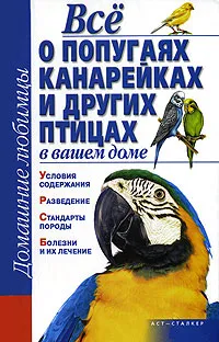 Обложка книги Все о попугаях, канарейках и других птицах в вашем доме, Рыбалка Сергей В